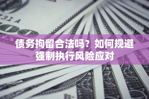 武汉债务拘留合法吗？如何规避强制执行风险应对