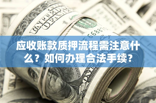 武汉应收账款质押流程需注意什么？如何办理合法手续？