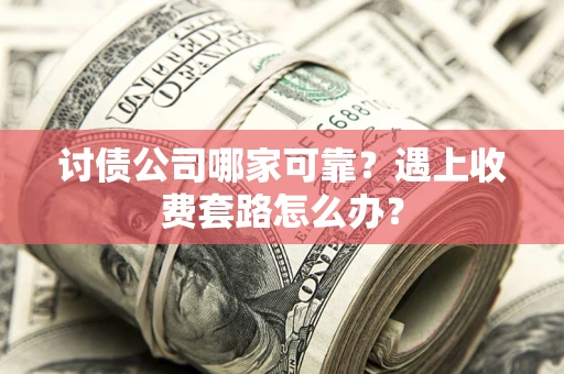 武汉讨债公司哪家可靠？遇上收费套路怎么办？