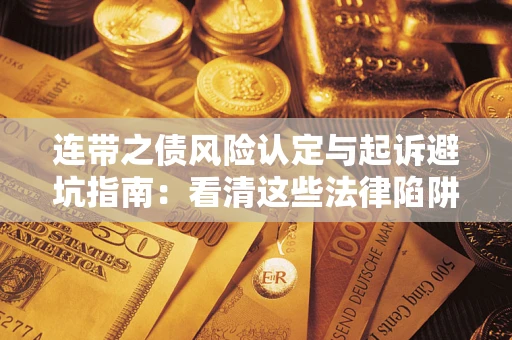 武汉连带之债风险认定与起诉避坑指南：看清这些法律陷阱，避免无辜背债