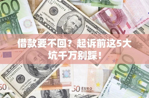 武汉借款要不回？起诉前这5大坑千万别踩！