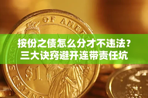武汉按份之债怎么分才不违法？三大诀窍避开连带责任坑