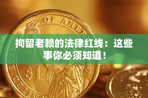 武汉拘留老赖的法律红线：这些事你必须知道！
