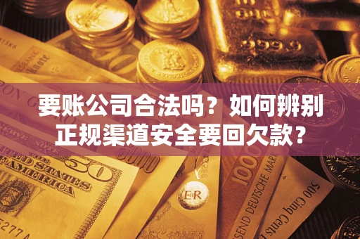 武汉要账公司合法吗？如何辨别正规渠道安全要回欠款？