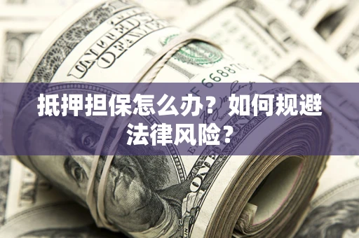 武汉抵押担保怎么办？如何规避法律风险？