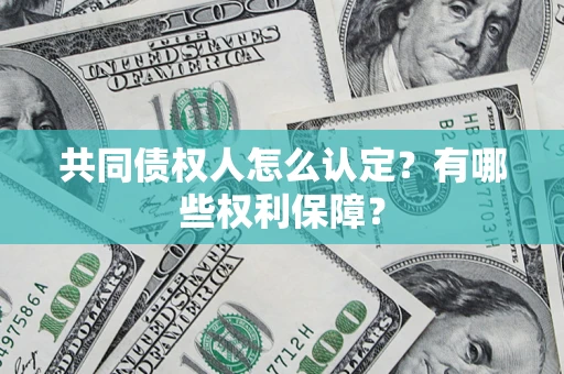 武汉共同债权人怎么认定？有哪些权利保障？