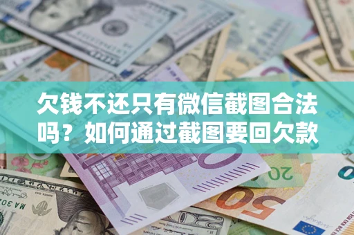 武汉欠钱不还只有微信截图合法吗？如何通过截图要回欠款？