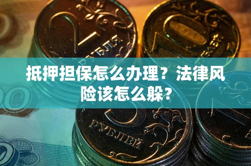 武汉抵押担保怎么办理？法律风险该怎么躲？
