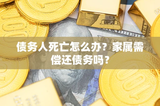 武汉债务人死亡怎么办？家属需偿还债务吗？