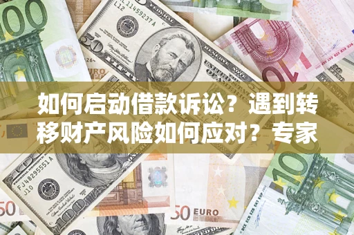 武汉如何启动借款诉讼？遇到转移财产风险如何应对？专家解局支招