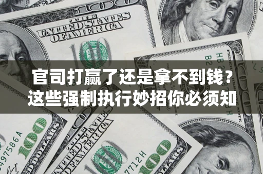 武汉官司打赢了还是拿不到钱？这些强制执行妙招你必须知道