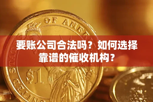 武汉要账公司合法吗？如何选择靠谱的催收机构？