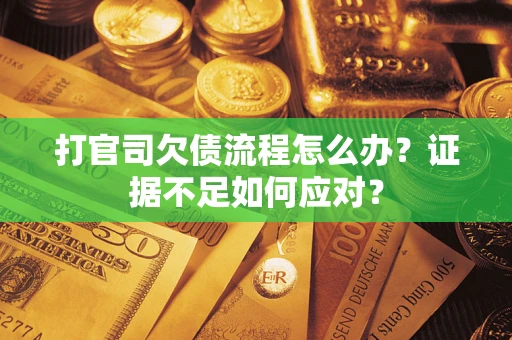 武汉打官司欠债流程怎么办？证据不足如何应对？
