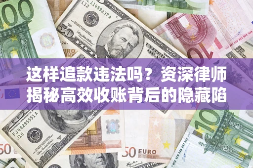武汉这样追款违法吗？资深律师揭秘高效收账背后的隐藏陷阱