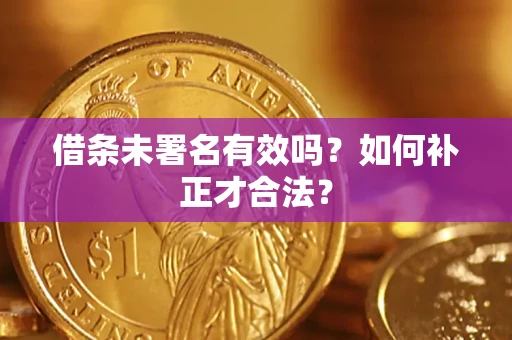 武汉借条未署名有效吗？如何补正才合法？