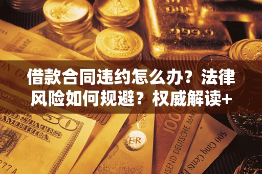 武汉借款合同违约怎么办?法律风险如何规避?权威解读+实用指南 武汉借款合同违约怎么办?法律风险如何规避?权威解读+实用指南