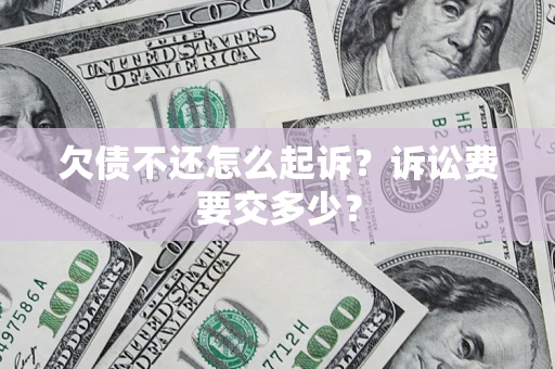武汉欠债不还怎么起诉？诉讼费要交多少？