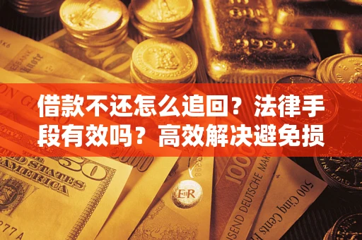 武汉借款不还怎么追回？法律手段有效吗？高效解决避免损失