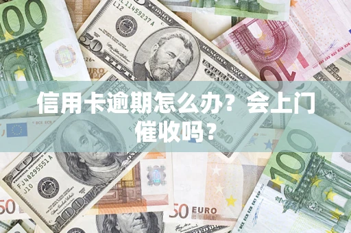 武汉信用卡逾期怎么办？会上门催收吗？