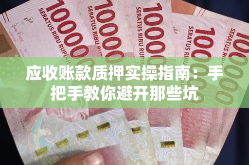 武汉应收账款质押实操指南：手把手教你避开那些坑