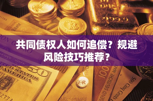 武汉共同债权人如何追偿？规避风险技巧推荐？
