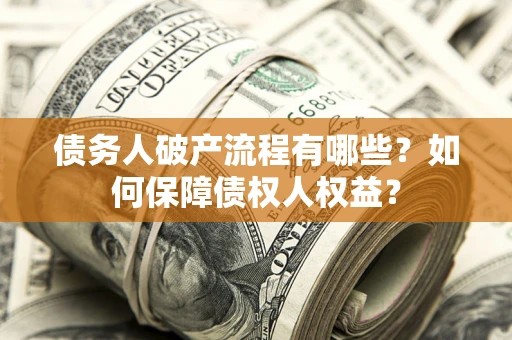 武汉债务人破产流程有哪些？如何保障债权人权益？
