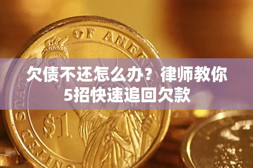 武汉欠债不还怎么办？律师教你5招快速追回欠款