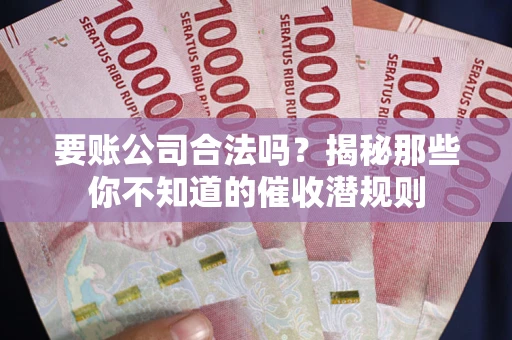 武汉要账公司合法吗？揭秘那些你不知道的催收潜规则