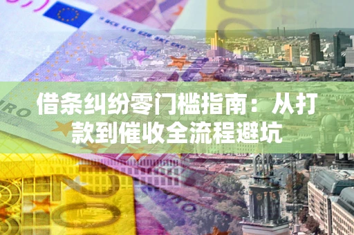 武汉借条纠纷零门槛指南：从打款到催收全流程避坑