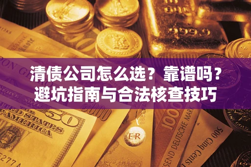 武汉清债公司怎么选？靠谱吗？避坑指南与合法核查技巧