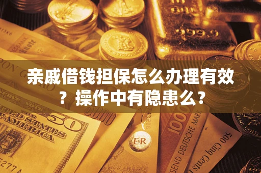 武汉亲戚借钱担保怎么办理有效？操作中有隐患么？
