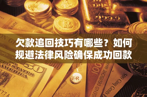 武汉欠款追回技巧有哪些？如何规避法律风险确保成功回款？