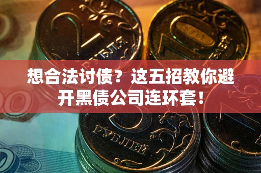 武汉想合法讨债？这五招教你避开黑债公司连环套！