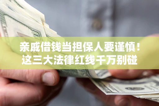 武汉亲戚借钱当担保人要谨慎！这三大法律红线千万别碰