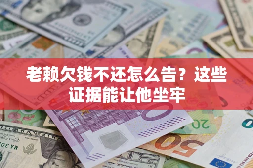 武汉老赖欠钱不还怎么告？这些证据能让他坐牢