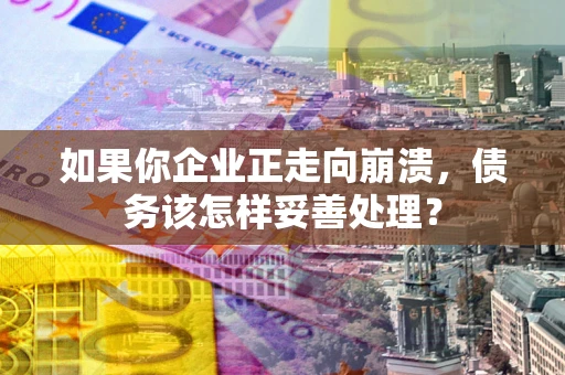 武汉如果你企业正走向崩溃，债务该怎样妥善处理？