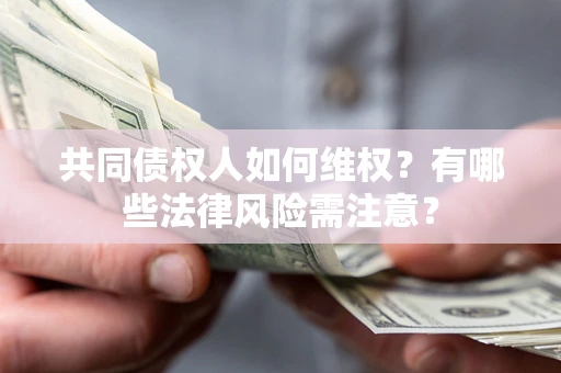 武汉共同债权人如何维权？有哪些法律风险需注意？