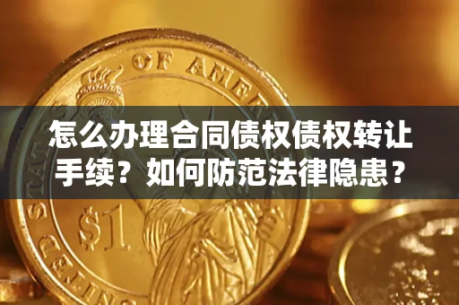 武汉怎么办理合同债权债权转让手续？如何防范法律隐患？