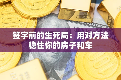 武汉签字前的生死局：用对方法稳住你的房子和车