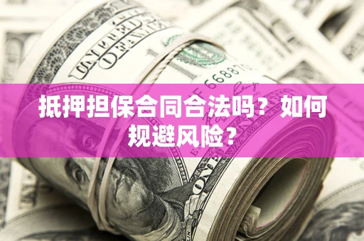 武汉抵押担保合同合法吗？如何规避风险？