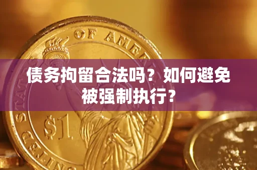武汉债务拘留合法吗？如何避免被强制执行？