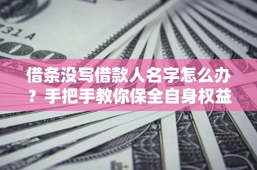 武汉借条没写借款人名字怎么办？手把手教你保全自身权益