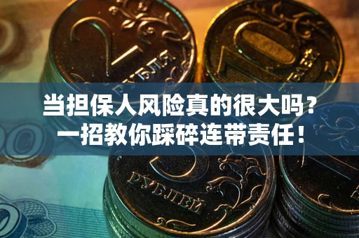 武汉当担保人风险真的很大吗？一招教你踩碎连带责任！