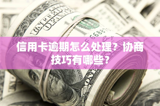 武汉信用卡逾期怎么处理？协商技巧有哪些？