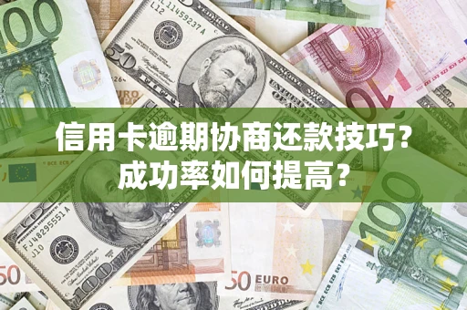 武汉信用卡逾期协商还款技巧？成功率如何提高？
