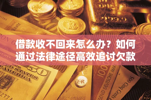 武汉借款收不回来怎么办？如何通过法律途径高效追讨欠款？