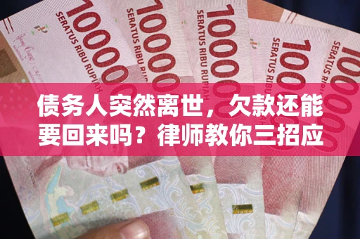 武汉债务人突然离世，欠款还能要回来吗？律师教你三招应对