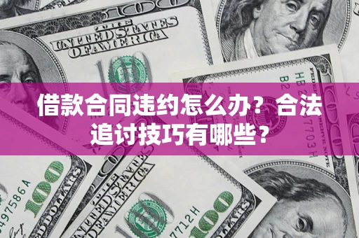 武汉借款合同违约怎么办？合法追讨技巧有哪些？