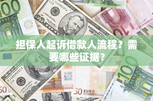 武汉担保人起诉借款人流程?需要哪些证据? 武汉担保人起诉借款人流程?需要哪些证据?
