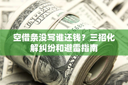 武汉空借条没写谁还钱？三招化解纠纷和避雷指南